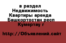  в раздел : Недвижимость » Квартиры аренда . Башкортостан респ.,Кумертау г.